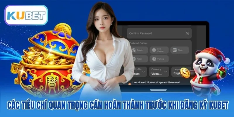 Các tiêu chí quan trọng cần hoàn thành trước khi đăng ký Kubet