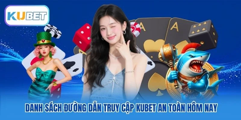 Danh sách đường dẫn truy cập Kubet an toàn hôm nay Danh sách đường dẫn truy cập Kubet an toàn hôm nay