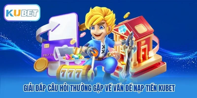Giải đáp câu hỏi thường gặp về vấn đề nạp tiền Kubet Giải đáp câu hỏi thường gặp về vấn đề nạp tiền Kubet