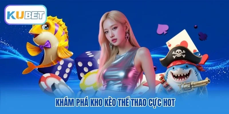 Khám phá kho kèo thể thao cực hot