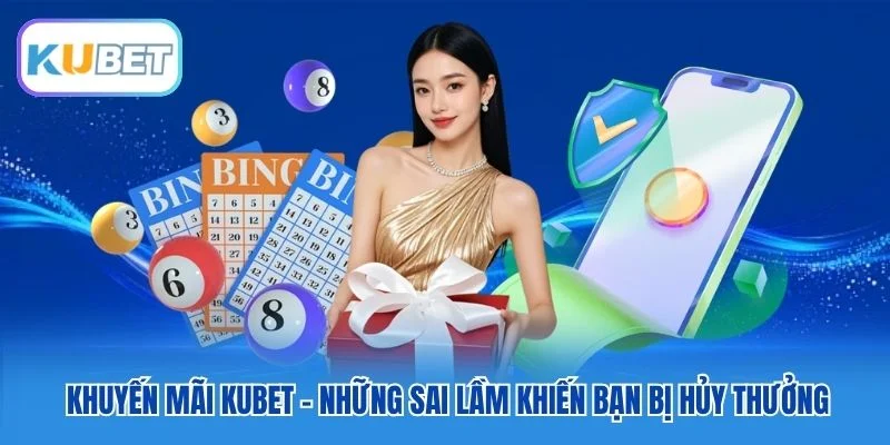 Khuyến mãi Kubet - Những sai lầm khiến bạn bị hủy thưởng Khuyến mãi Kubet - Những sai lầm khiến bạn bị hủy thưởng