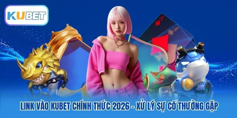 Link vào Kubet chính thức 2026 - Xử lý sự cố thường gặp Link vào Kubet chính thức 2026 - Xử lý sự cố thường gặp