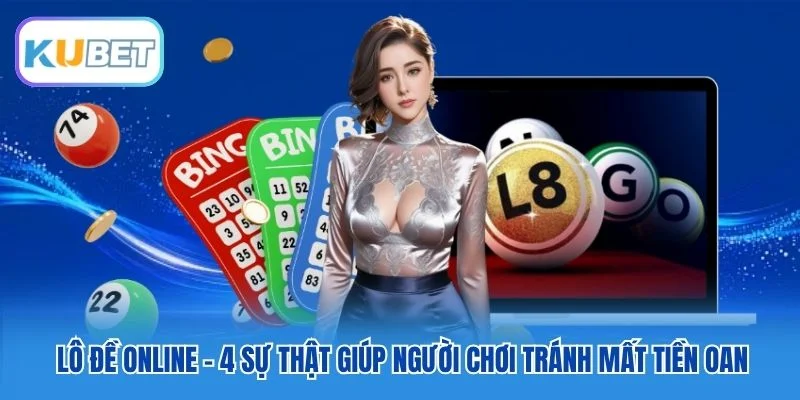 Lô Đề Online - 4 Sự Thật Giúp Người Chơi Tránh Mất Tiền Oan
