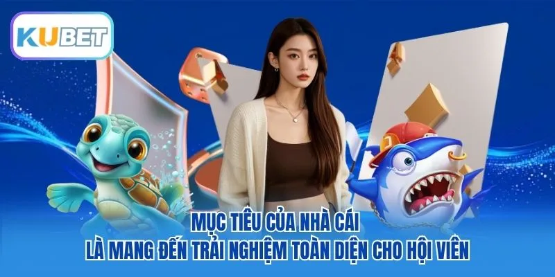 Mục tiêu của nhà cái là mang đến trải nghiệm toàn diện cho hội viên