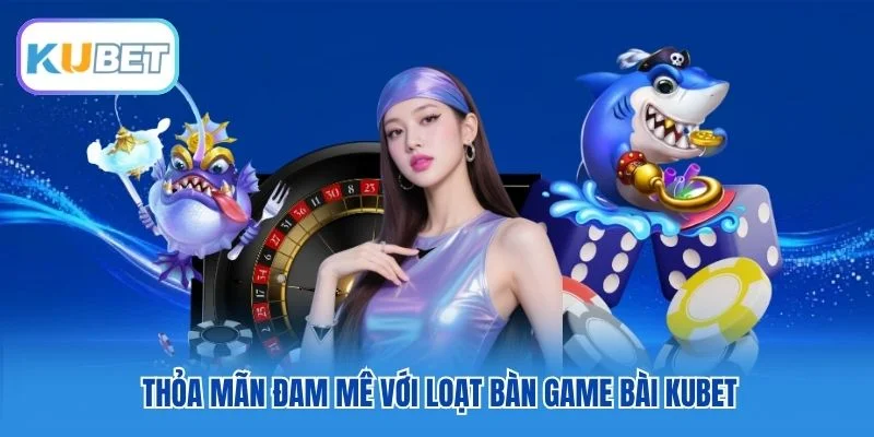 Thỏa mãn đam mê với loạt bàn game bài Kubet