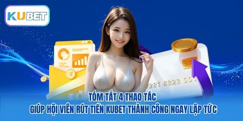 Tóm tắt 4 thao tác giúp hội viên rút tiền Kubet thành công ngay lập tức