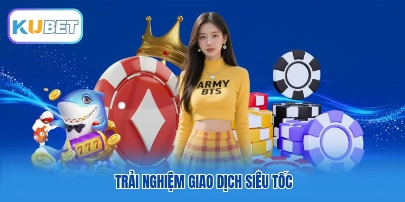 Trải nghiệm giao dịch siêu tốc